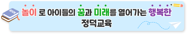 놀이로 아이들의 꿈과 미래를 열어가는 행복한 정덕교육
